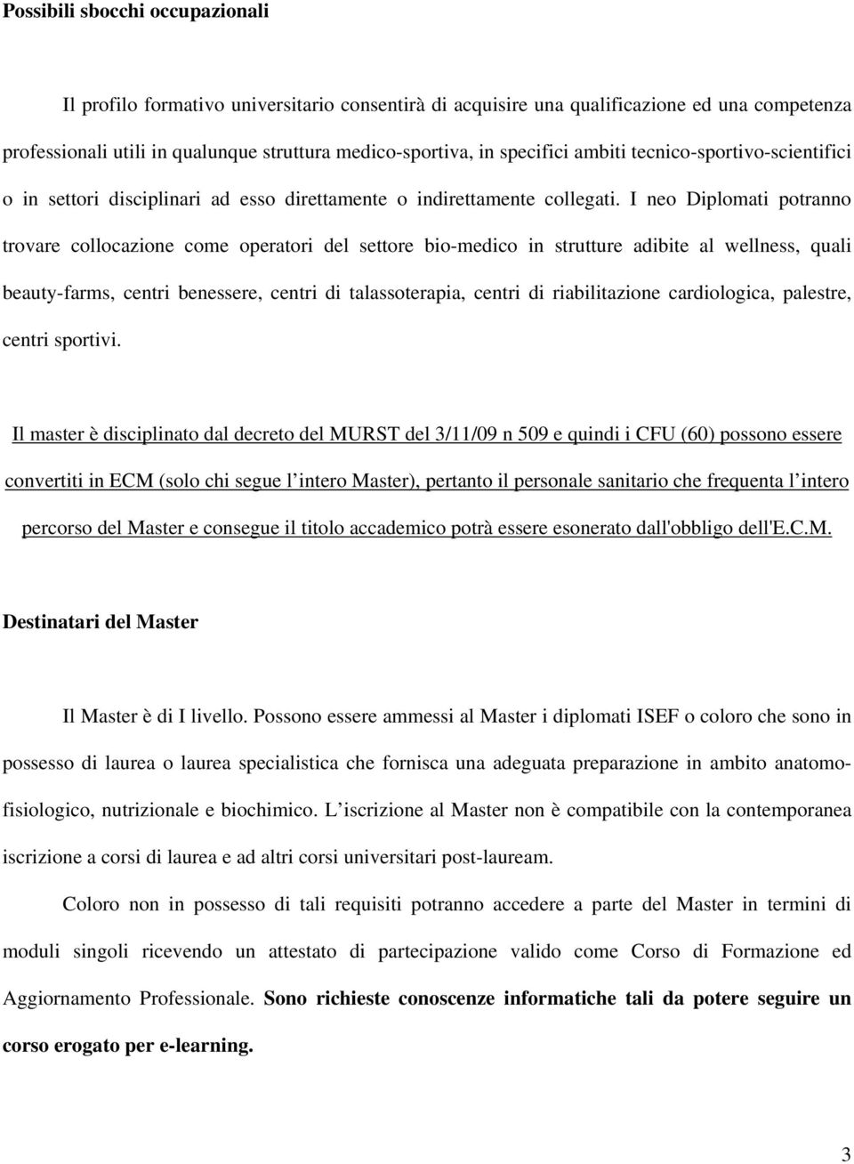 I neo Diplomati potranno trovare collocazione come operatori del settore bio-medico in strutture adibite al wellness, quali beauty-farms, centri benessere, centri di talassoterapia, centri di