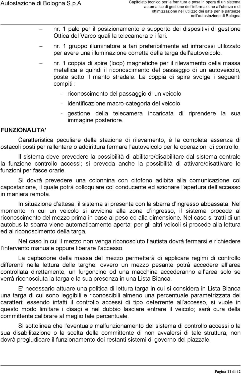 1 coppia di spire (loop) magnetiche per il rilevamento della massa metallica e quindi il riconoscimento del passaggio di un autoveicolo, poste sotto il manto stradale.