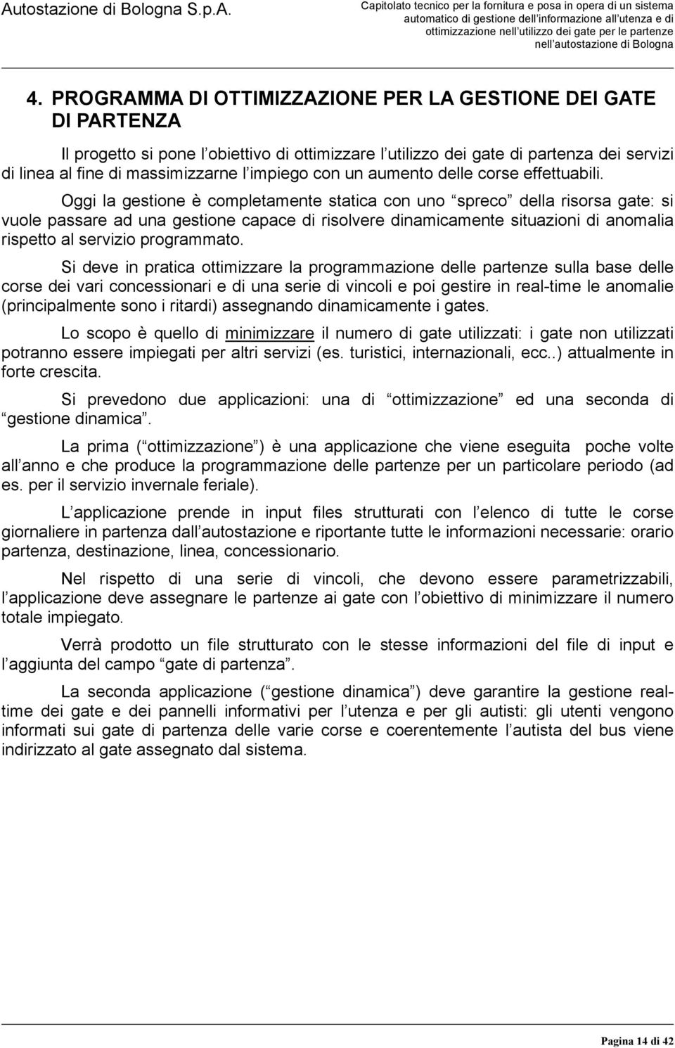 Oggi la gestione è completamente statica con uno spreco della risorsa gate: si vuole passare ad una gestione capace di risolvere dinamicamente situazioni di anomalia rispetto al servizio programmato.