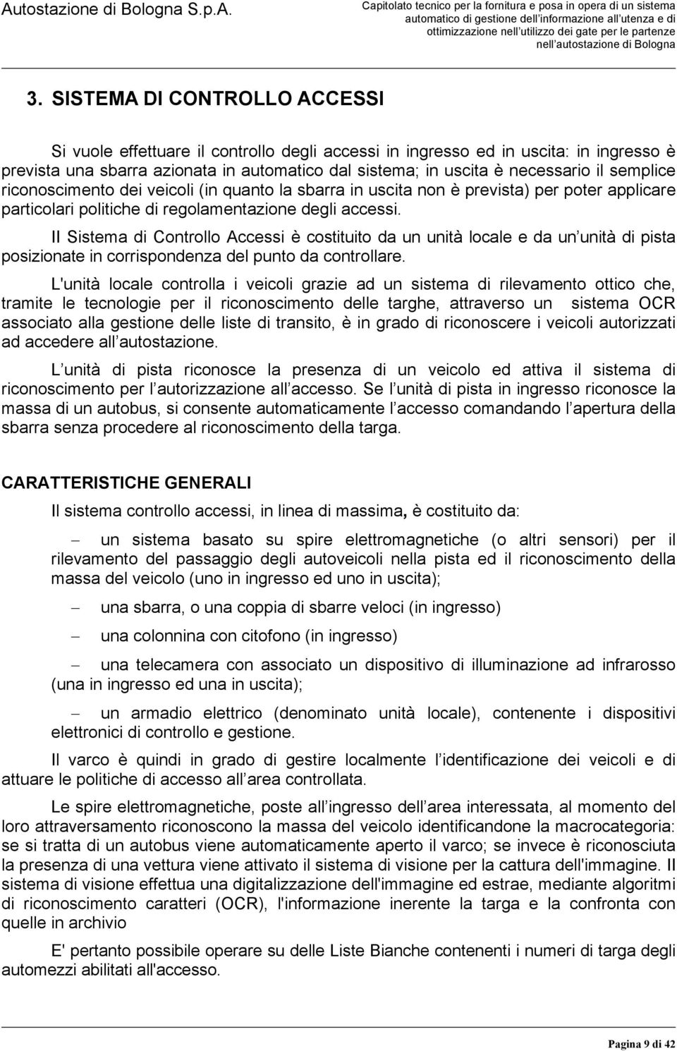 II Sistema di Controllo Accessi è costituito da un unità locale e da un unità di pista posizionate in corrispondenza del punto da controllare.