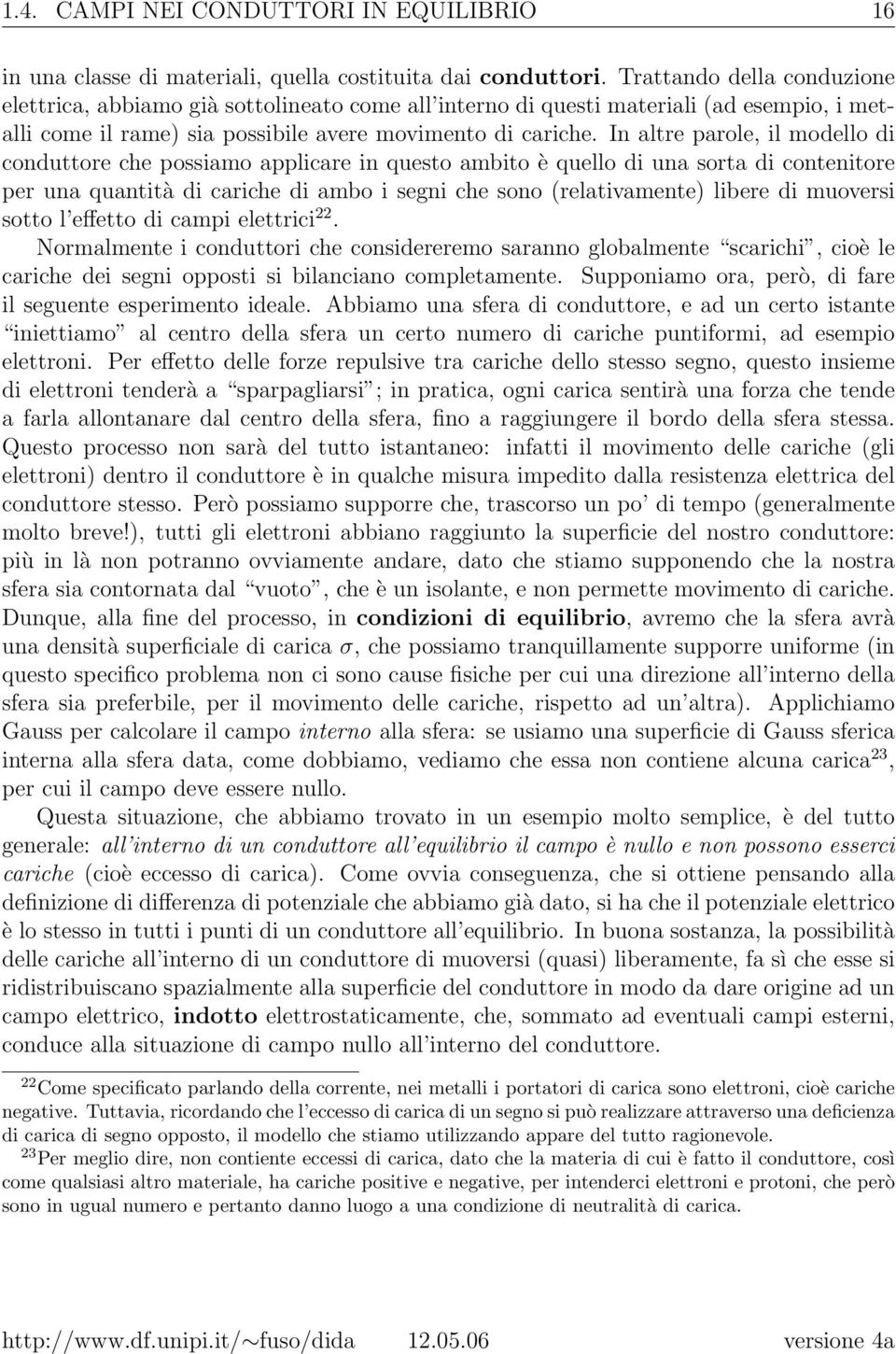 In altre parole, il modello di conduttore che possiamo applicare in questo ambito è quello di una sorta di contenitore per una quantità di cariche di ambo i segni che sono (relativamente) libere di