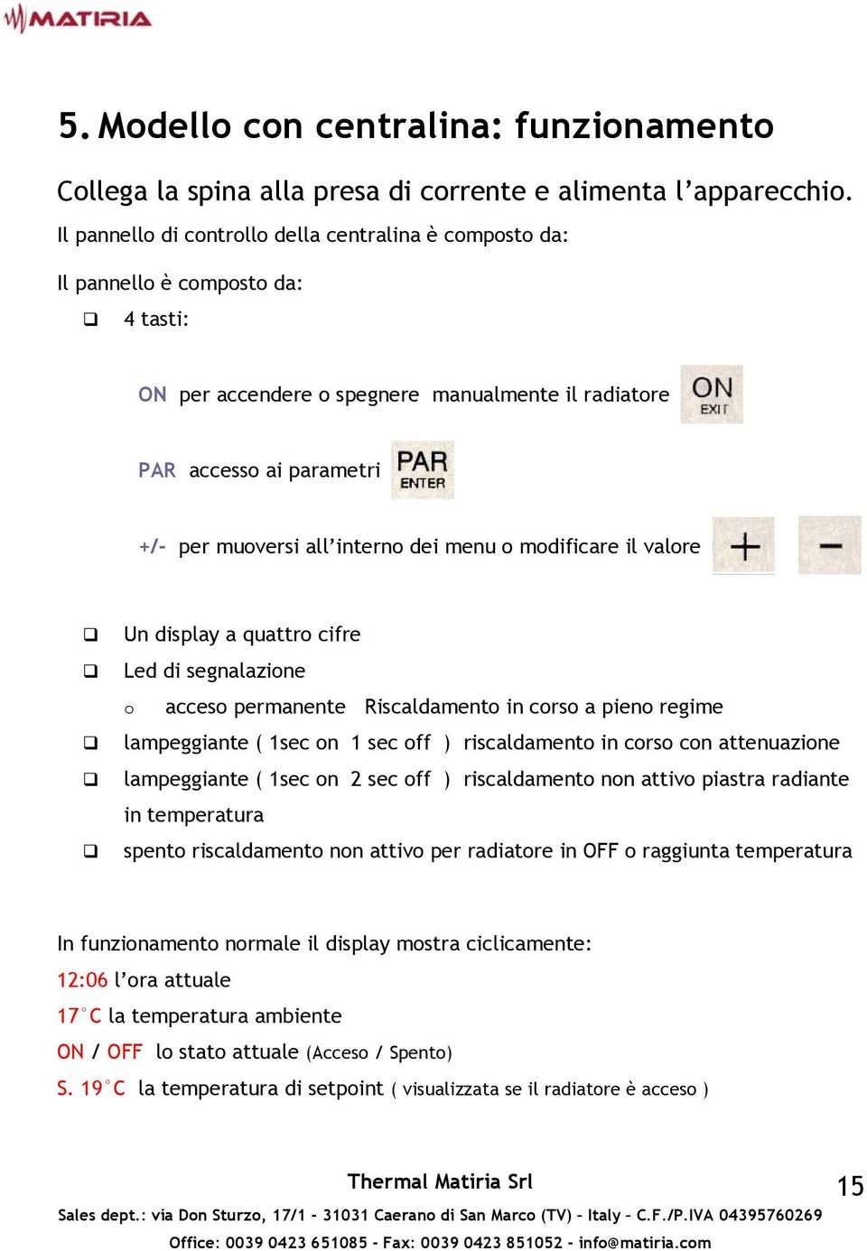 interno dei menu o modificare il valore " Un display a quattro cifre " Led di segnalazione o acceso permanente Riscaldamento in corso a pieno regime " lampeggiante ( 1sec on 1 sec off ) riscaldamento