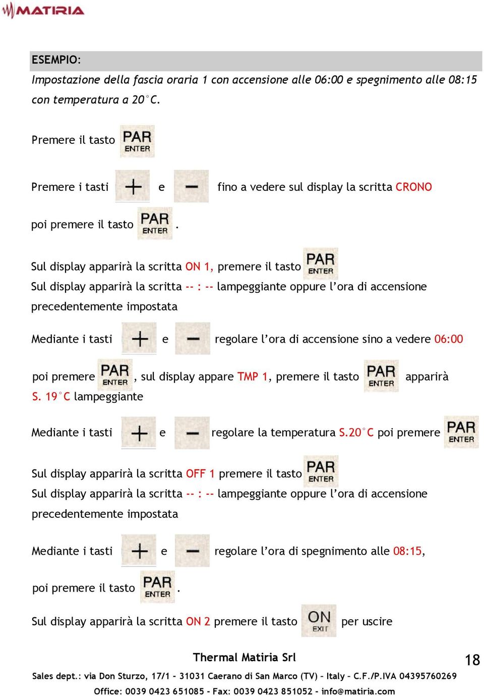 accensione sino a vedere 06:00 poi premere ul display appare TMP 1, premere il tasto apparirà S. 19 C lampeggiante Mediante i tasti e regolare la temperatura S.