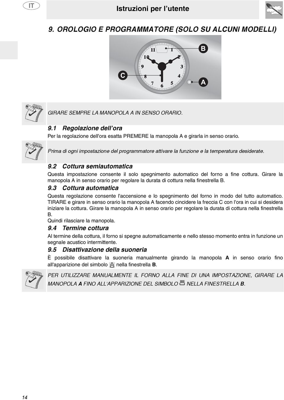 Prima di ogni impostazione del programmatore attivare la funzione e la temperatura desiderate. 9.