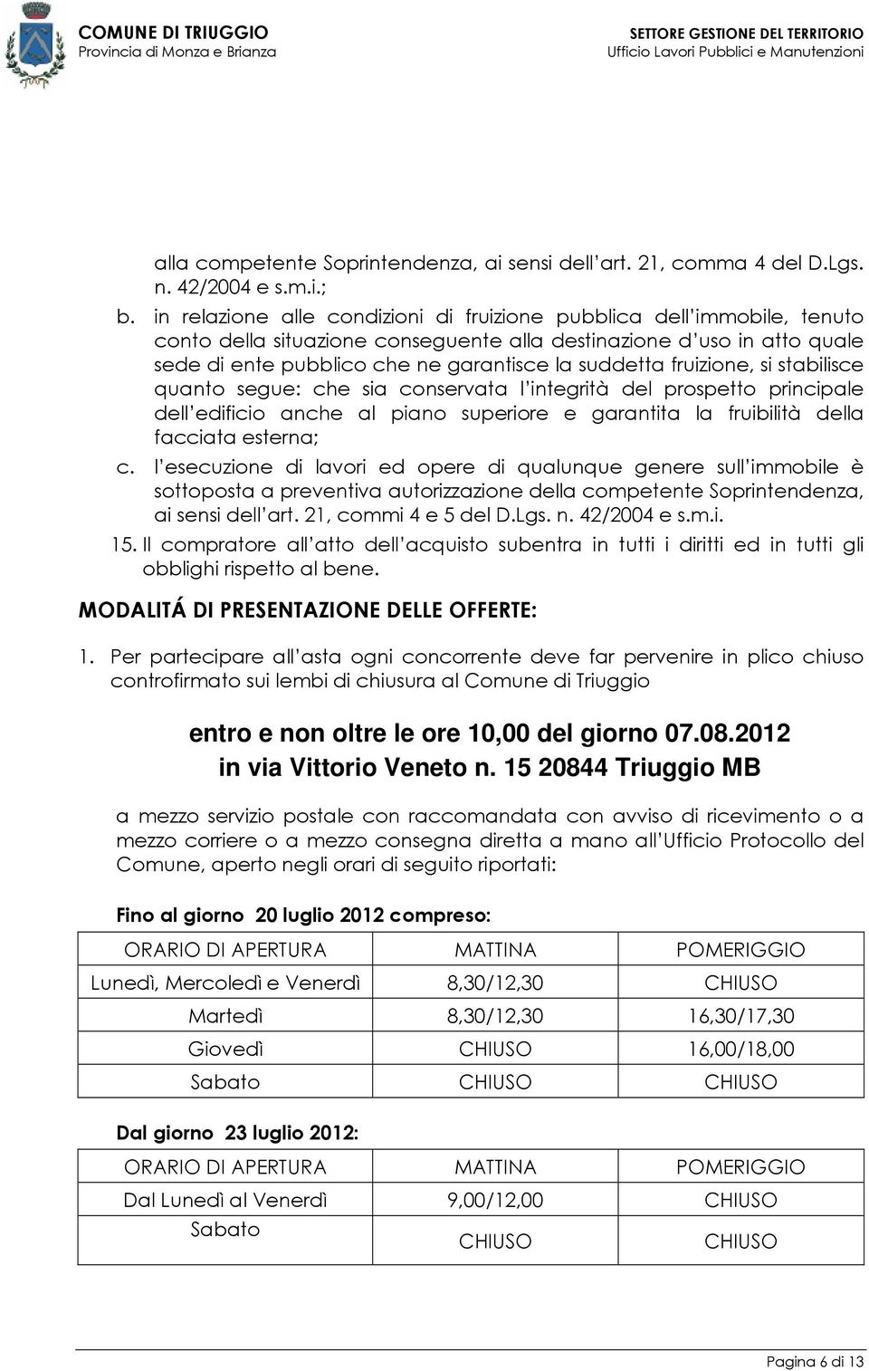 fruizione, si stabilisce quanto segue: che sia conservata l integrità del prospetto principale dell edificio anche al piano superiore e garantita la fruibilità della facciata esterna; c.