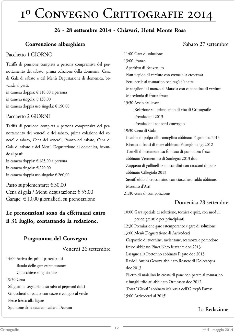 singola: 150,00 Pacchetto 2 GIORNI Tariffa di pensione completa a persona comprensiva del pernottamento del venerdì e del sabato, prima colazione del venerdì e sabato, Cena del venerdì, Pranzo del