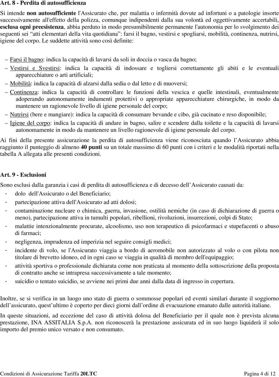 elementari della vita quotidiana : farsi il bagno, vestirsi e spogliarsi, mobilità, continenza, nutrirsi, igiene del corpo.