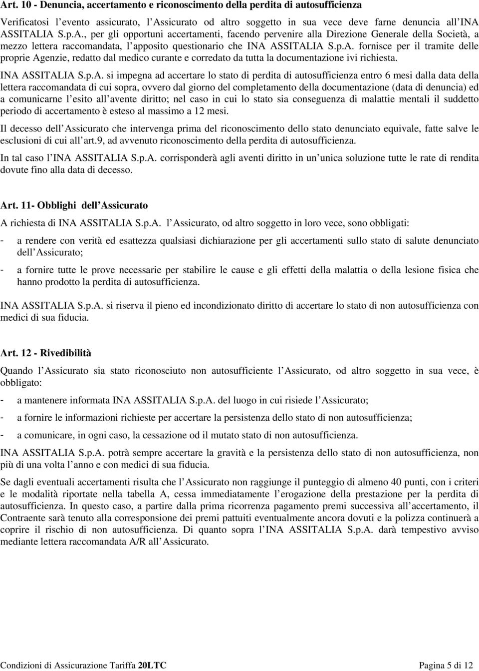 INA ASSITALIA S.p.A. si impegna ad accertare lo stato di perdita di autosufficienza entro 6 mesi dalla data della lettera raccomandata di cui sopra, ovvero dal giorno del completamento della