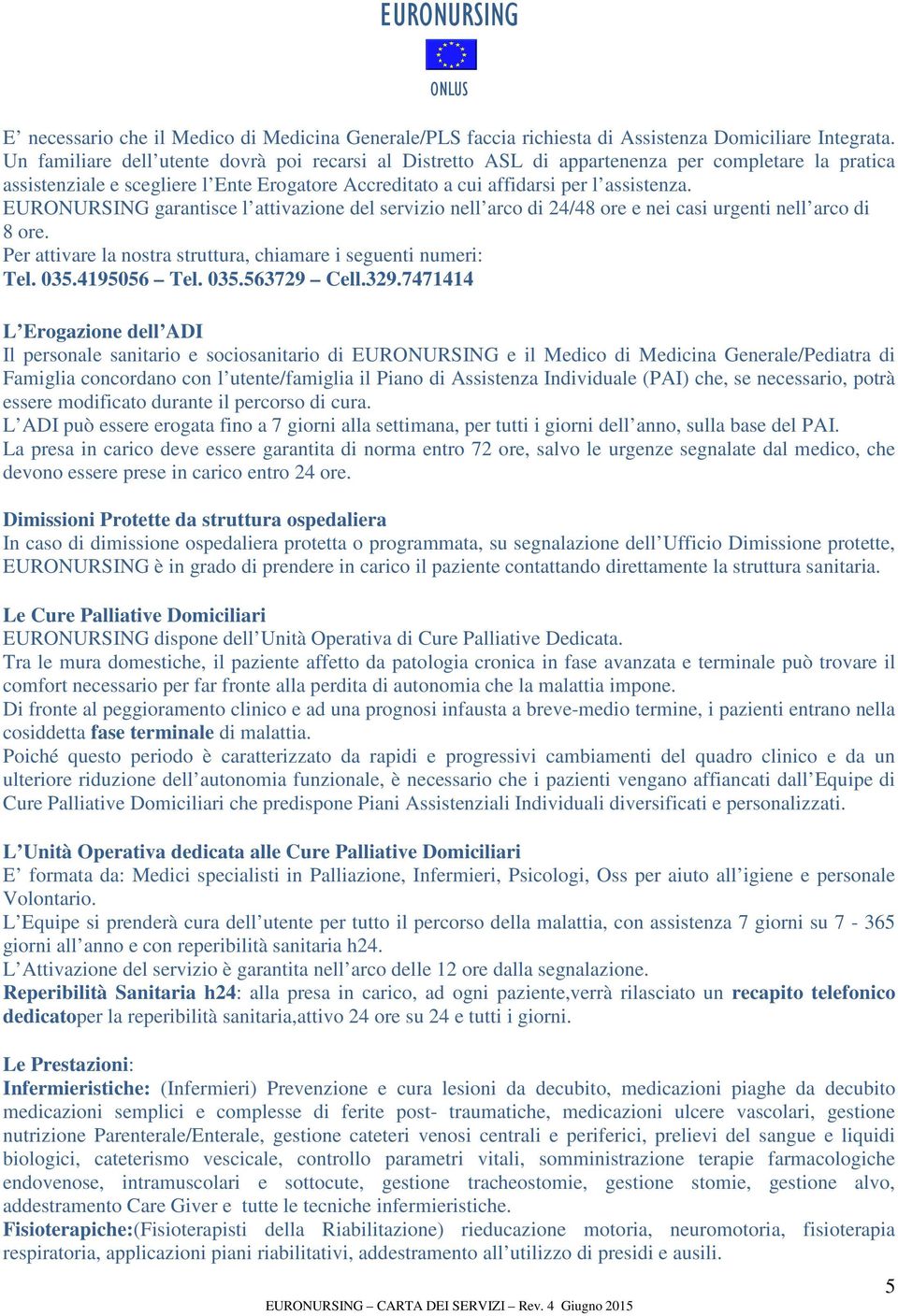 EURONURSING garantisce l attivazione del servizio nell arco di 24/48 ore e nei casi urgenti nell arco di 8 ore. Per attivare la nostra struttura, chiamare i seguenti numeri: Tel. 035.4195056 Tel. 035.563729 Cell.