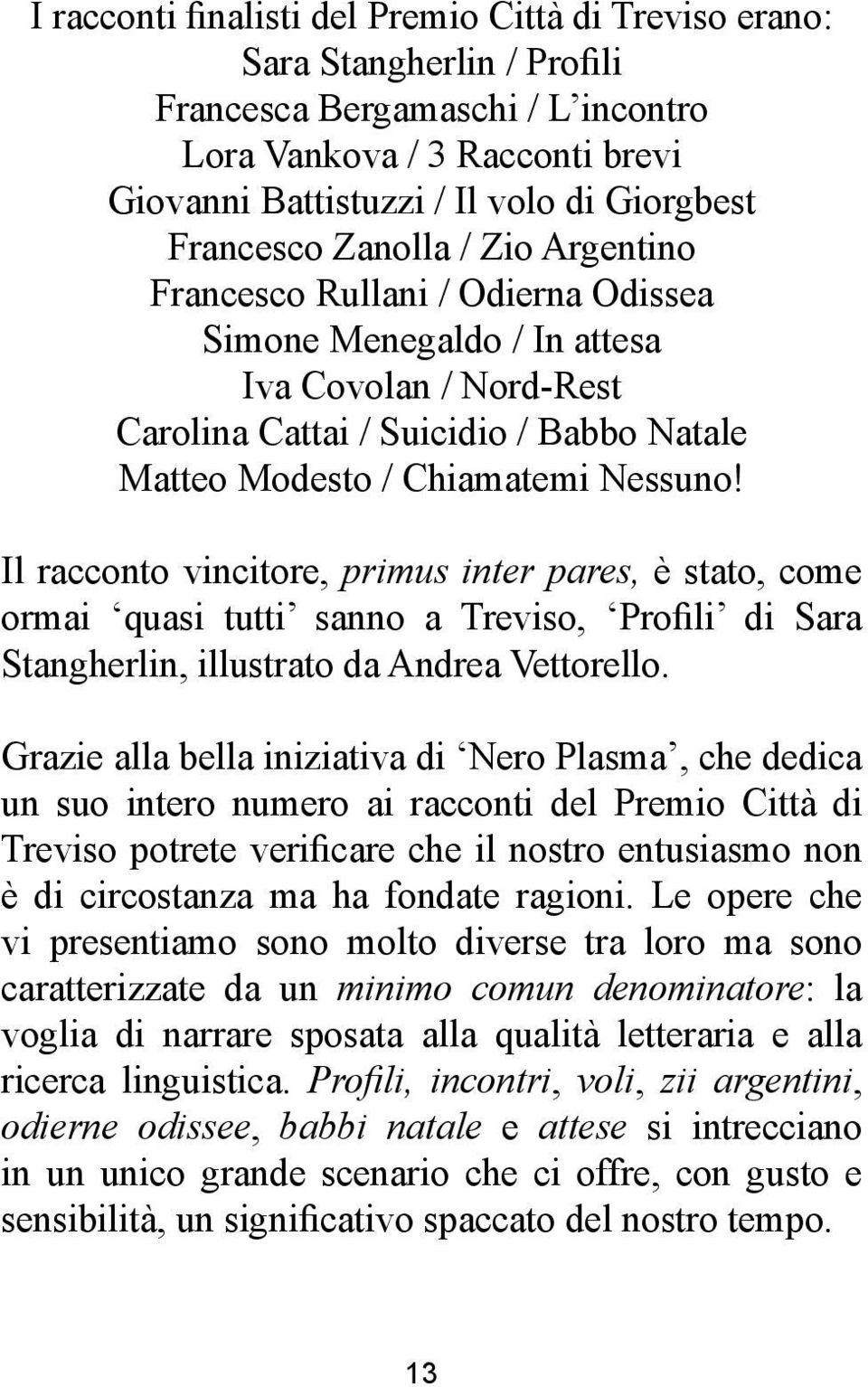 Nessuno! Il racconto vincitore, primus inter pares, è stato, come ormai quasi tutti sanno a Treviso, Profili di Sara Stangherlin, illustrato da Andrea Vettorello.