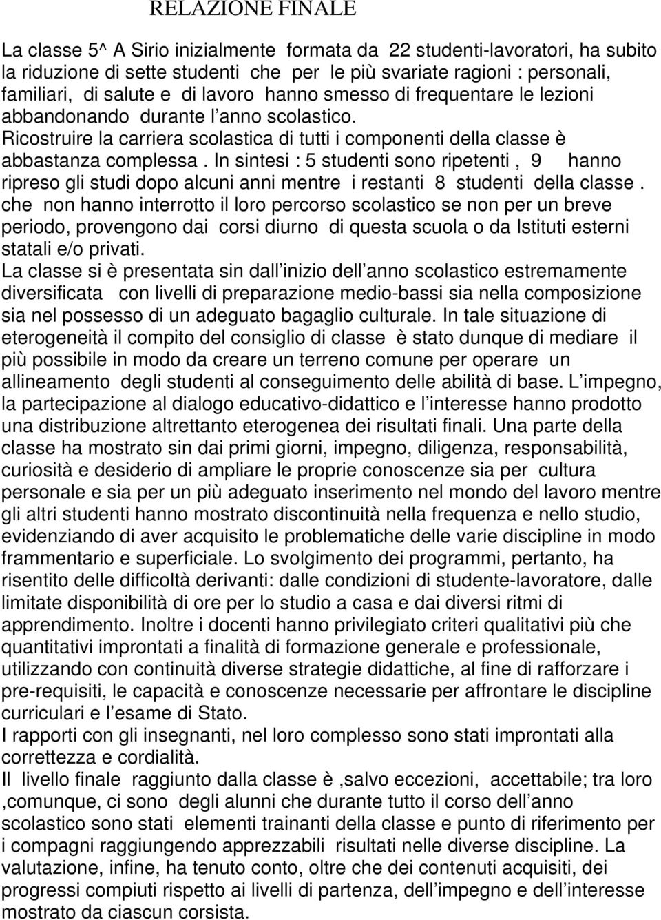 In sintesi : 5 studenti sono ripetenti, 9 hanno ripreso gli studi dopo alcuni anni mentre i restanti 8 studenti della classe.