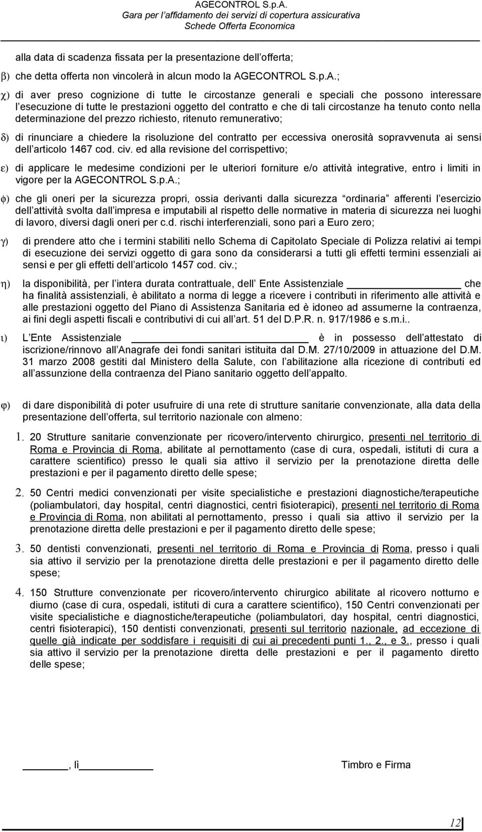 ; χ) di aver preso cognizione di tutte le circostanze generali e speciali che possono interessare l esecuzione di tutte le prestazioni oggetto del contratto e che di tali circostanze ha tenuto conto