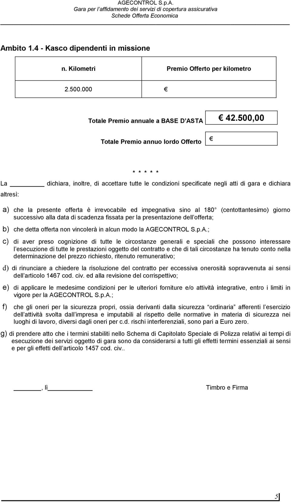 impegnativa sino al 8 (centottantesimo) giorno successivo alla data di scadenza fissata per la presentazione dell offerta; b) che detta offerta non vincolerà in alcun modo la AG