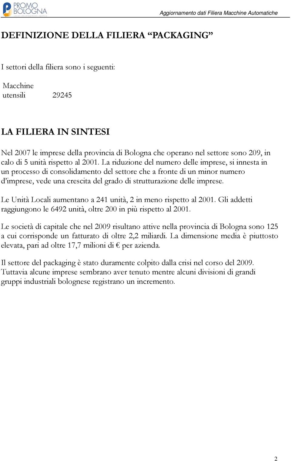 La riduzione del numero delle imprese, si innesta in un processo di consolidamento del settore che a fronte di un minor numero d imprese, vede una crescita del grado di strutturazione delle imprese.