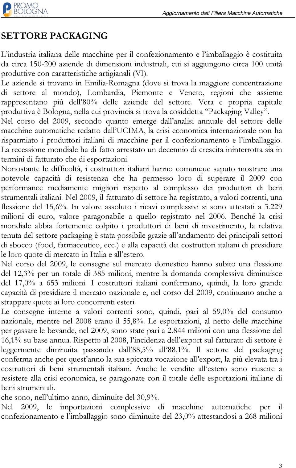 Le aziende si trovano in Emilia-Romagna (dove si trova la maggiore concentrazione di settore al mondo), Lombardia, Piemonte e Veneto, regioni che assieme rappresentano più dell 80% delle aziende del