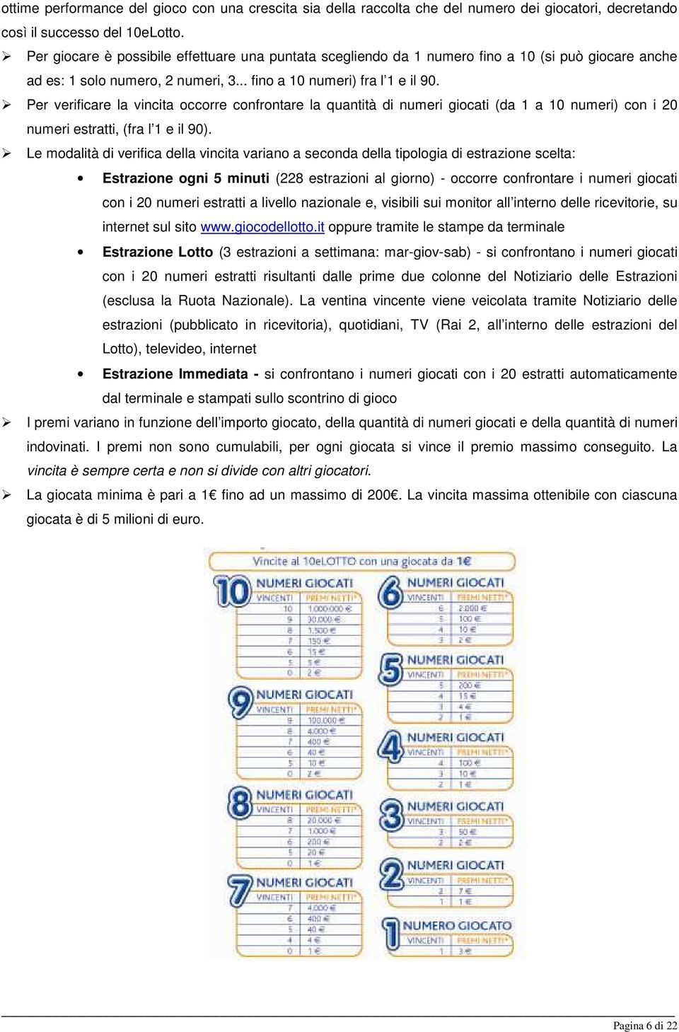 Per verificare la vincita occorre confrontare la quantità di numeri giocati (da 1 a 10 numeri) con i 20 numeri estratti, (fra l 1 e il 90).