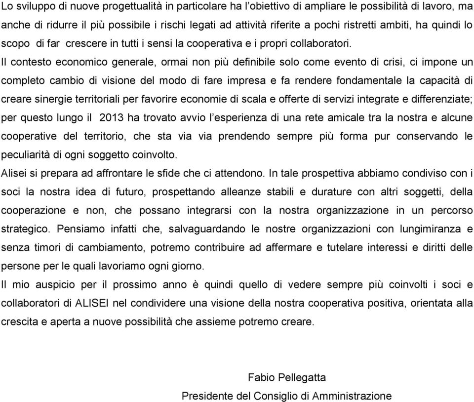 Il contesto economico generale, ormai non più definibile solo come evento di crisi, ci impone un completo cambio di visione del modo di fare impresa e fa rendere fondamentale la capacità di creare