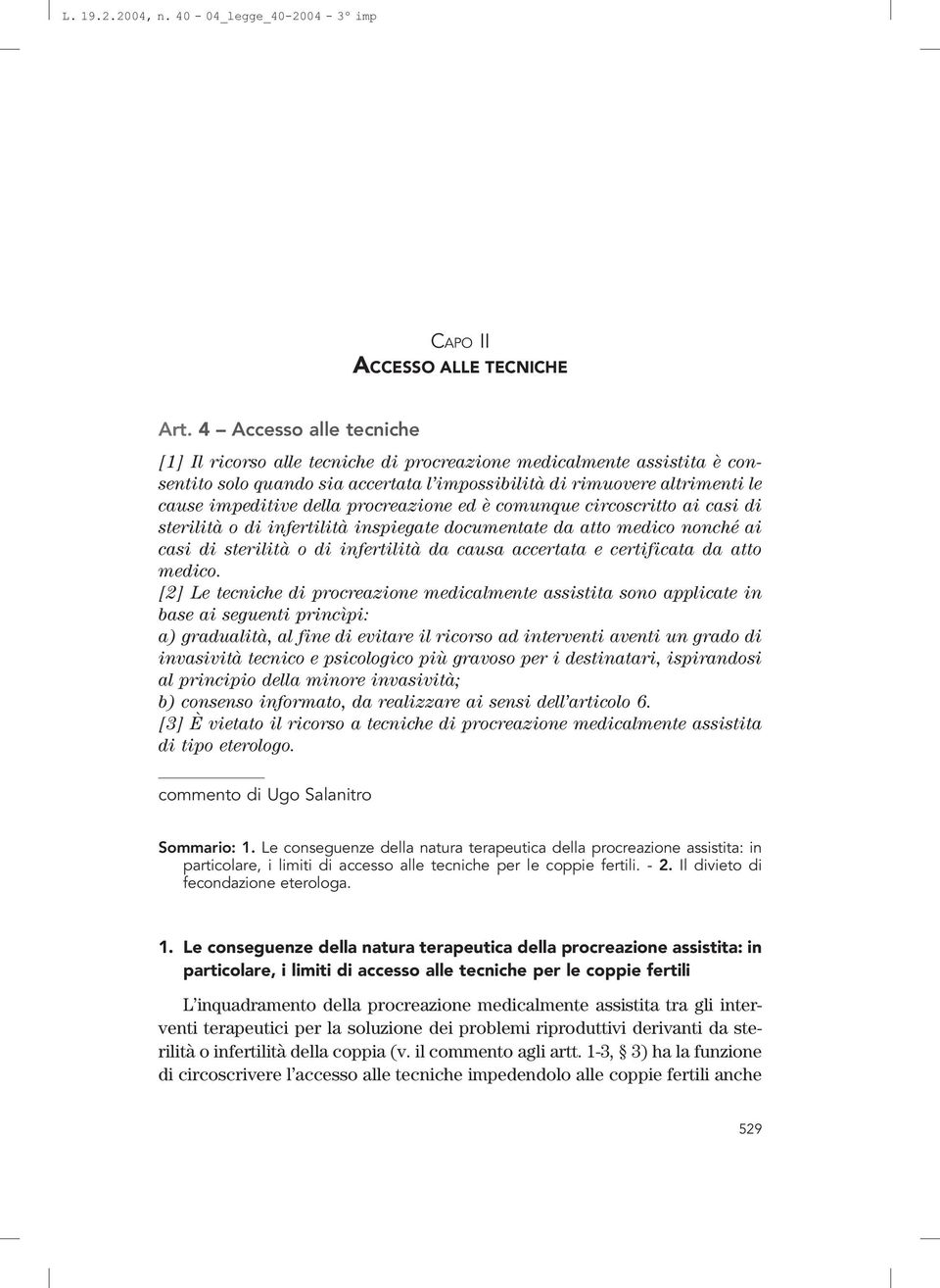 procreazione ed è comunque circoscritto ai casi di sterilità o di infertilità inspiegate documentate da atto medico nonché ai casi di sterilità o di infertilità da causa accertata e certificata da