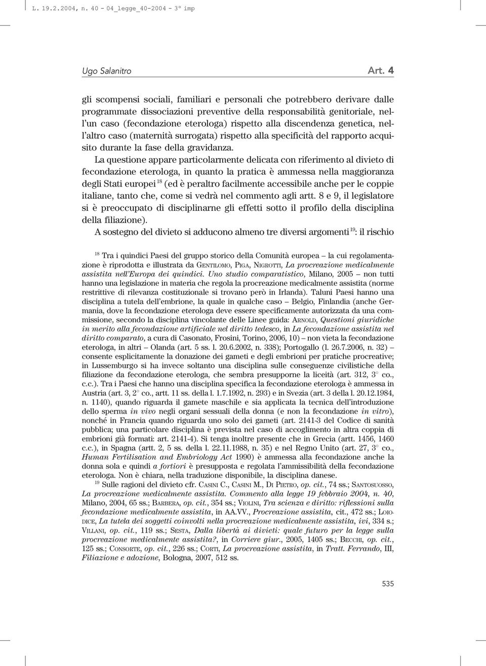 discendenza genetica, nell altro caso (maternità surrogata) rispetto alla specificità del rapporto acquisito durante la fase della gravidanza.