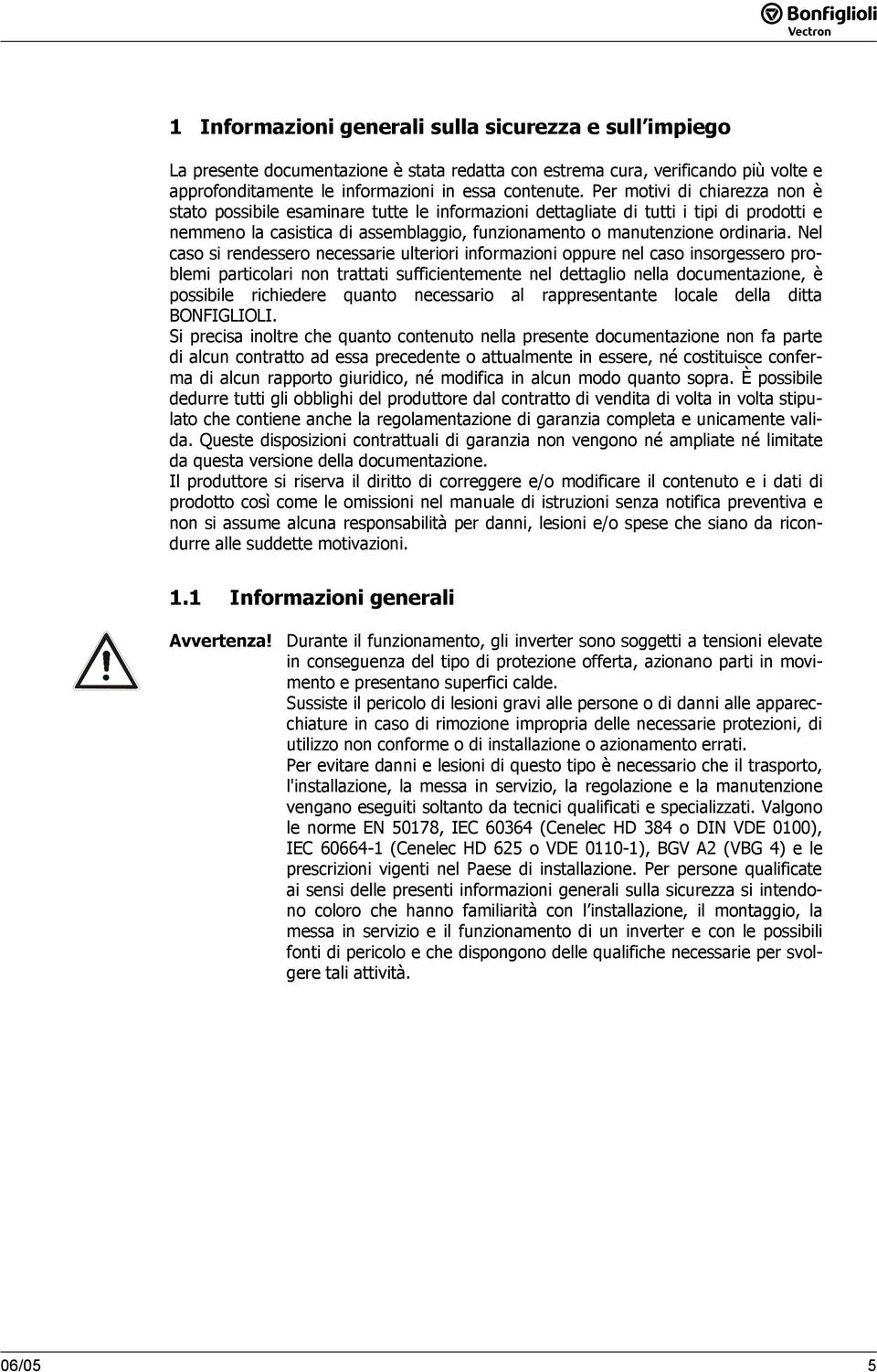 Nel caso si rendessero necessarie ulteriori informazioni oppure nel caso insorgessero problemi particolari non trattati sufficientemente nel dettaglio nella documentazione, è possibile richiedere