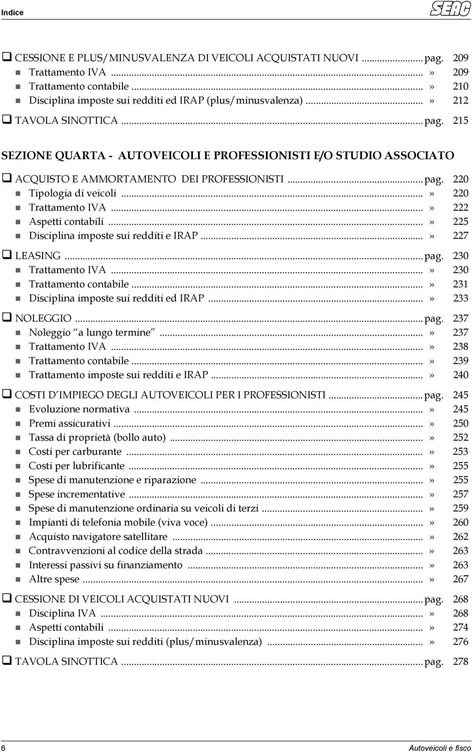 ..» 222 Aspetti contabili...» 225 Disciplina imposte sui redditi e IRAP...» 227 LEASING...pag. 230 Trattamento IVA...» 230 Trattamento contabile...» 231 Disciplina imposte sui redditi ed IRAP.