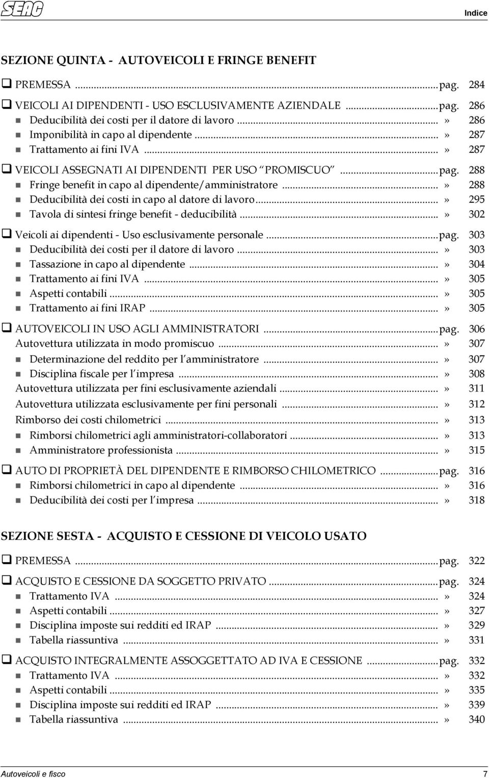 ..» 288 Deducibilità dei costi in capo al datore di lavoro...» 295 Tavola di sintesi fringe benefit - deducibilità...» 302 Veicoli ai dipendenti - Uso esclusivamente personale...pag.