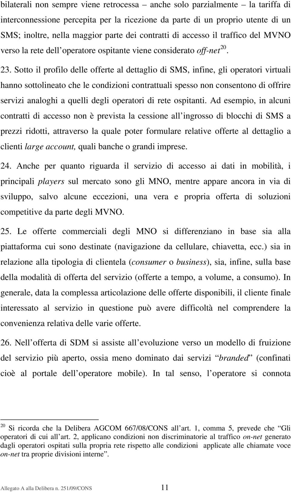 Sotto il profilo delle offerte al dettaglio di SMS, infine, gli operatori virtuali hanno sottolineato che le condizioni contrattuali spesso non consentono di offrire servizi analoghi a quelli degli