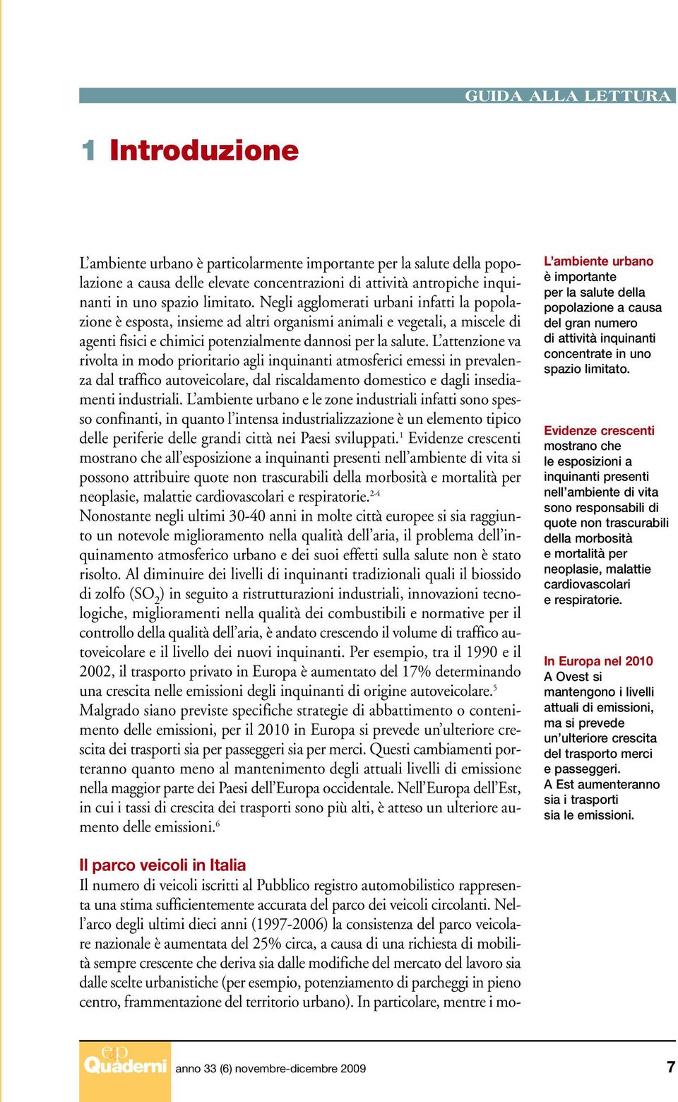 L attenzione va rivolta in modo prioritario agli inquinanti atmosferici emessi in prevalenza dal traffico autoveicolare, dal riscaldamento domestico e dagli insediamenti industriali.