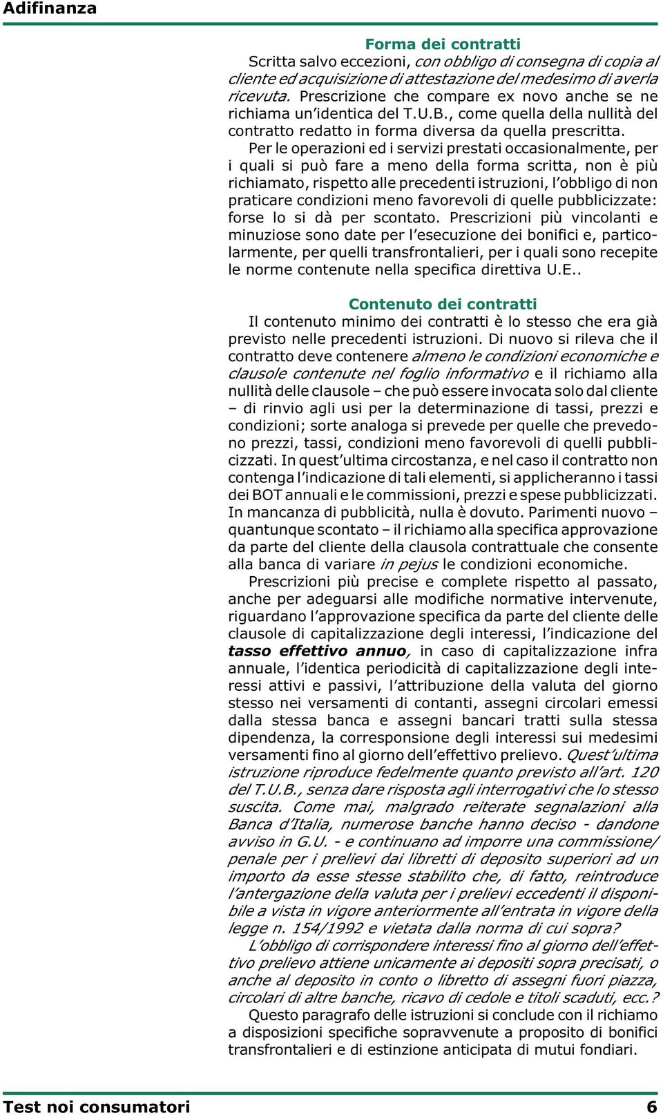 Per le operazioni ed i servizi prestati occasionalmente, per i quali si può fare a meno della forma scritta, non è più richiamato, rispetto alle precedenti istruzioni, l obbligo di non praticare