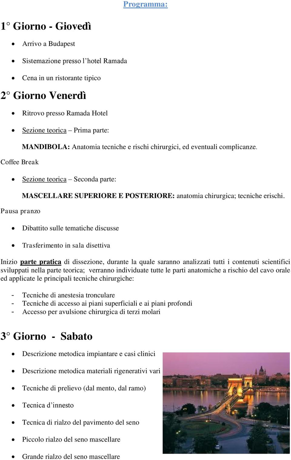 Dibattito sulle tematiche discusse Trasferimento in sala disettiva Inizio parte pratica di dissezione, durante la quale saranno analizzati tutti i contenuti scientifici sviluppati nella parte