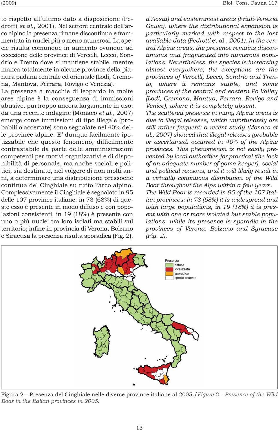 La specie risulta comunque in aumento ovunque ad eccezione delle province di Vercelli, Lecco, Sondrio e Trento dove si mantiene stabile, mentre manca totalmente in alcune province della pianura