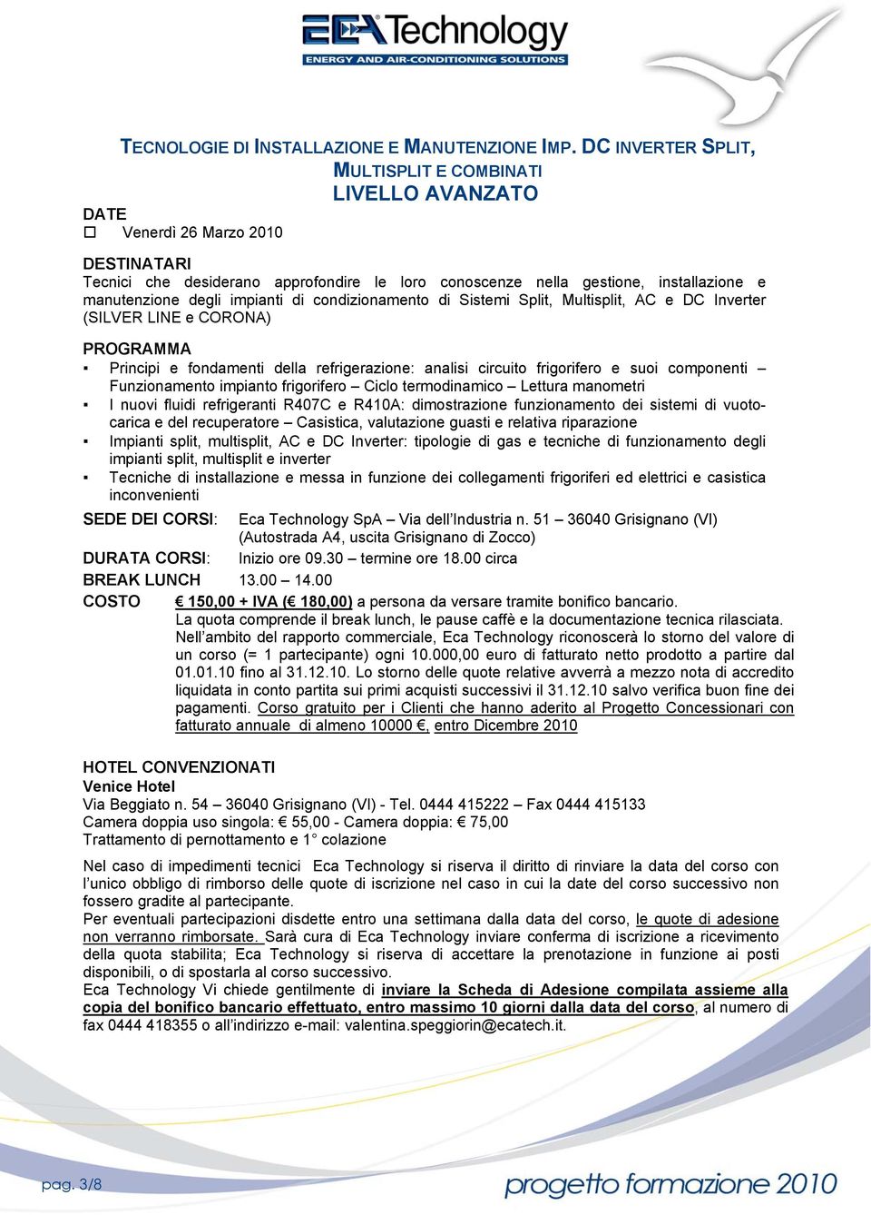 condizionamento di Sistemi Split, Multisplit, AC e DC Inverter (SILVER LINE e CORONA) Principi e fondamenti della refrigerazione: analisi circuito frigorifero e suoi componenti Funzionamento impianto