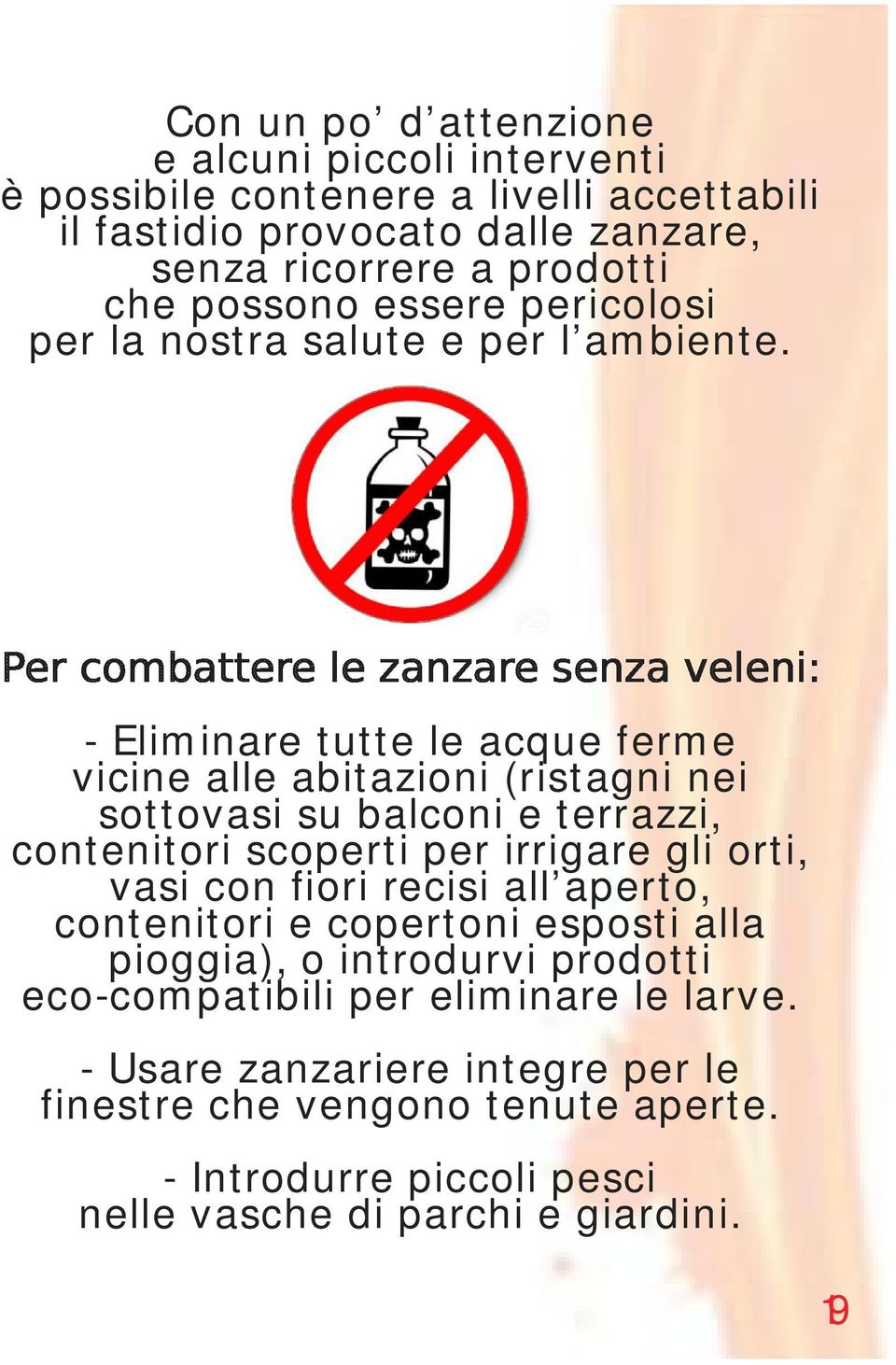 - Eliminare tutte le acque ferme vicine alle abitazioni (ristagni nei sottovasi su balconi e terrazzi, contenitori scoperti per irrigare gli orti, vasi con fiori