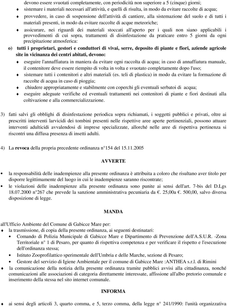 dei materiali stoccati all'aperto per i quali non siano applicabili i provvedimenti di cui sopra, trattamenti di disinfestazione da praticare entro 5 giorni da ogni precipitazione atmosferica: tutti