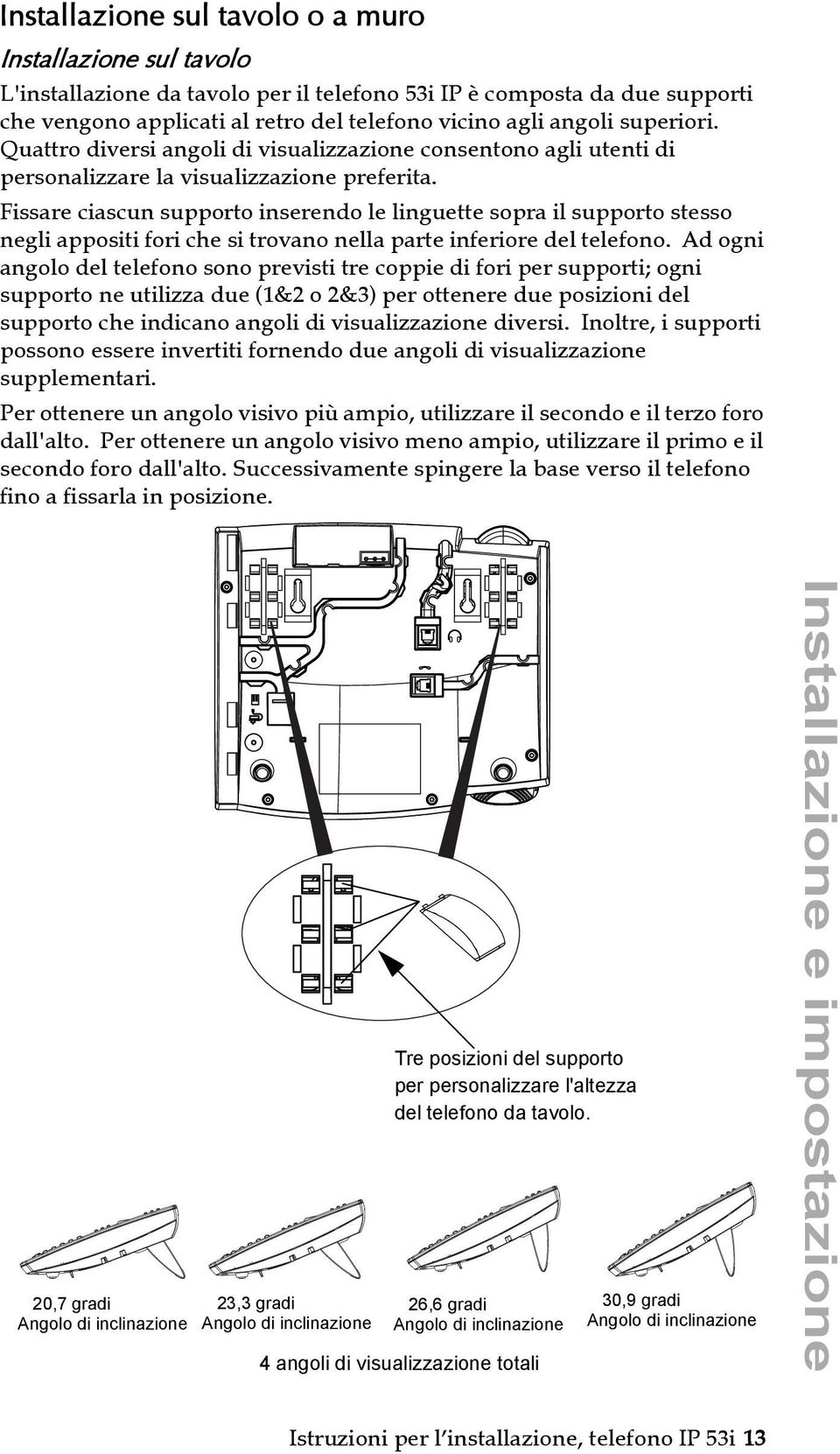 Fissare ciascun supporto inserendo le linguette sopra il supporto stesso negli appositi fori che si trovano nella parte inferiore del telefono.