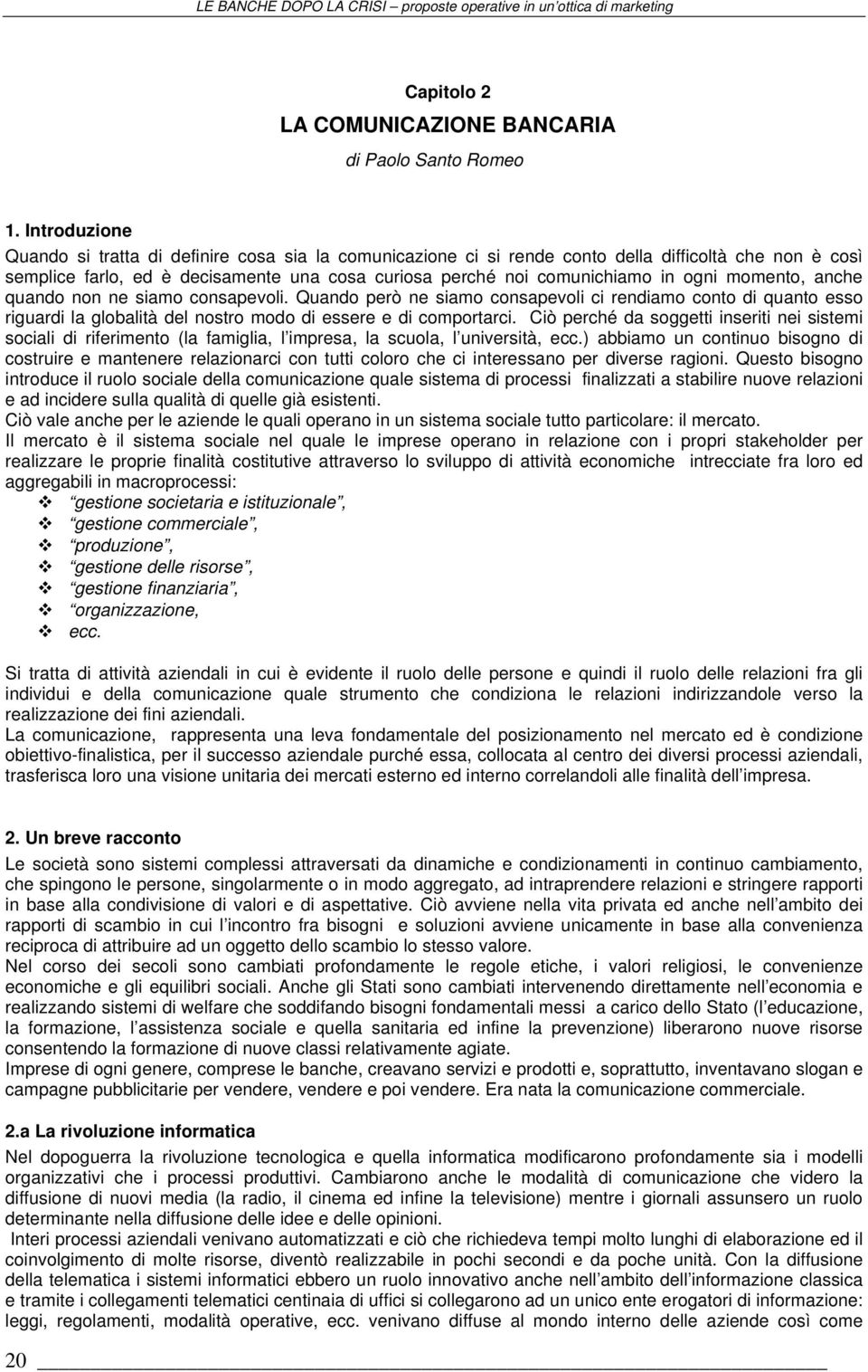 momento, anche quando non ne siamo consapevoli. Quando però ne siamo consapevoli ci rendiamo conto di quanto esso riguardi la globalità del nostro modo di essere e di comportarci.