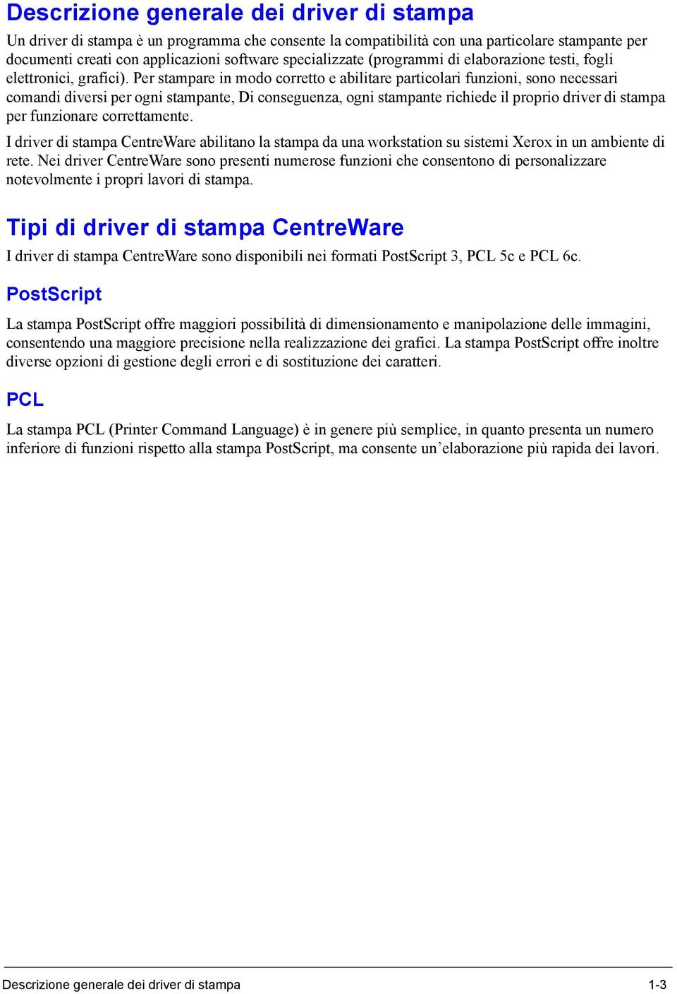 Per stampare in modo corretto e abilitare particolari funzioni, sono necessari comandi diversi per ogni stampante, Di conseguenza, ogni stampante richiede il proprio driver di stampa per funzionare