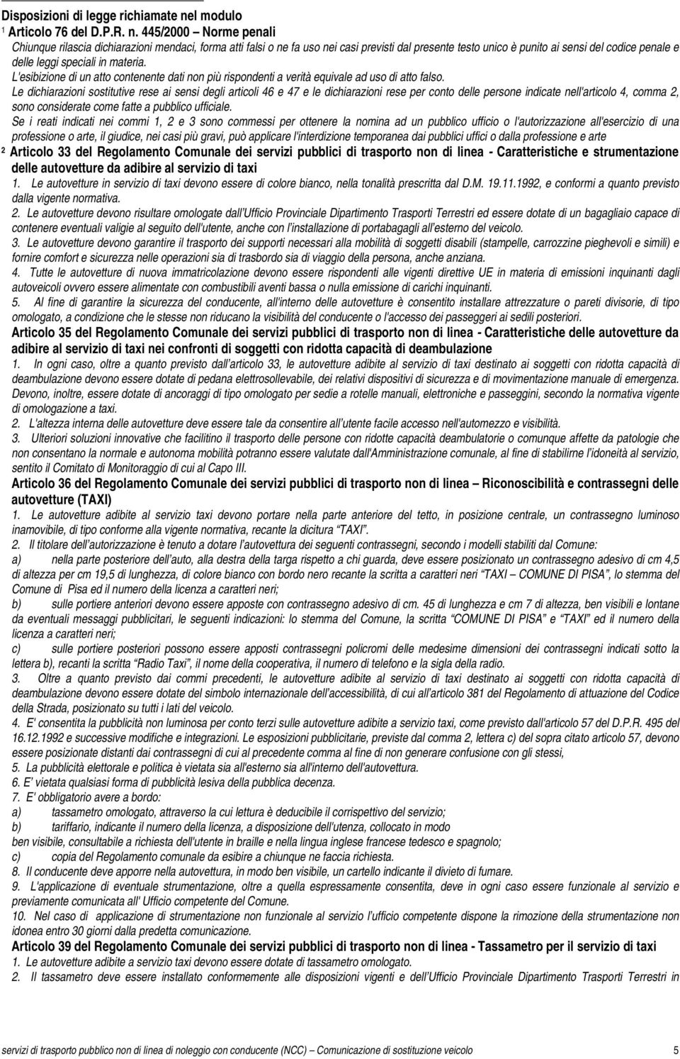 445/2000 Norme penali Chiunque rilascia dichiarazioni mendaci, forma atti falsi o ne fa uso nei casi previsti dal presente testo unico è punito ai sensi del codice penale e delle leggi speciali in