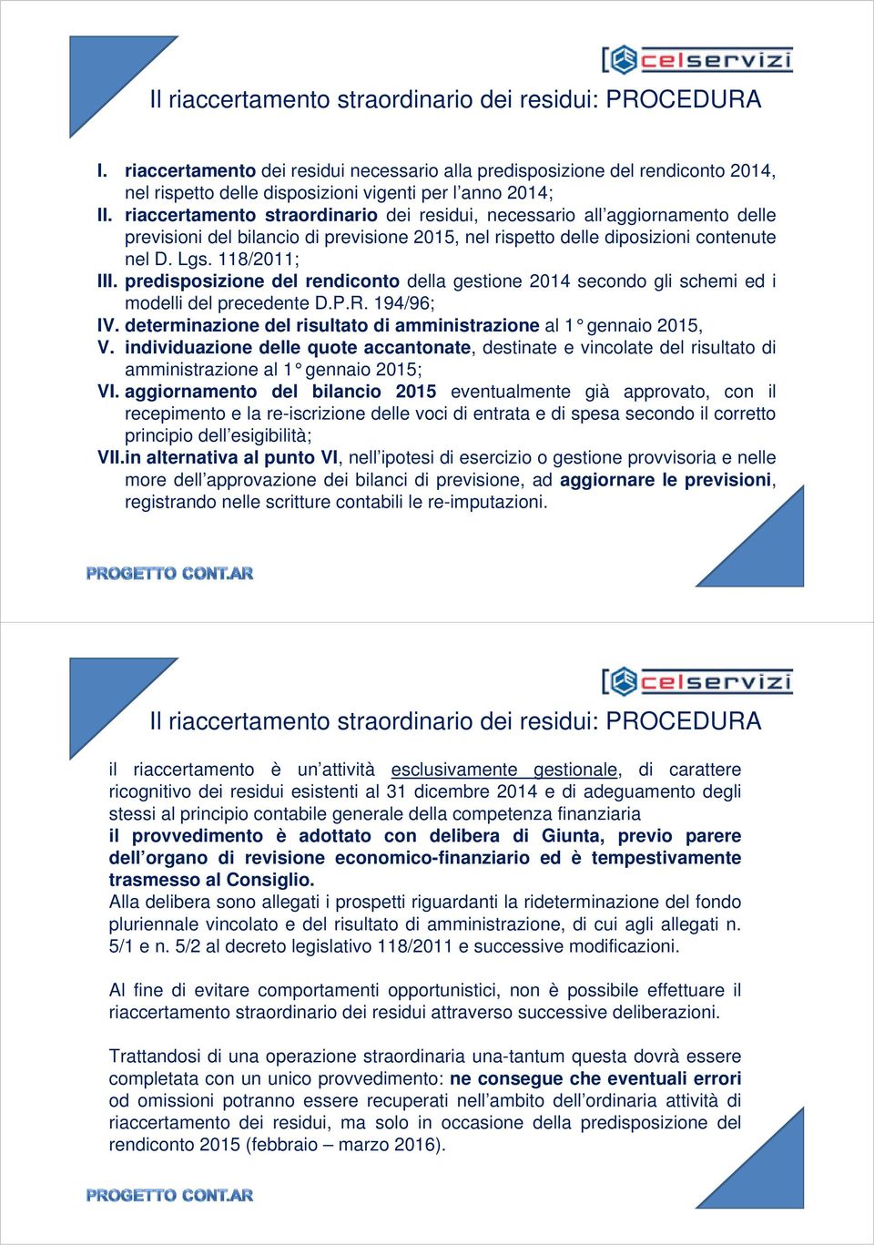 predisposizione del rendiconto della gestione 2014 secondo gli schemi ed i modelli del precedente D.P.R. 194/96; IV. determinazione del risultato di amministrazione al 1 gennaio 2015, V.