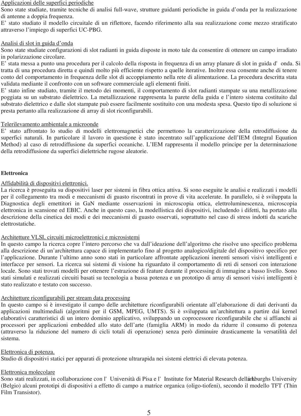 Analisi di slot in guida d onda Sono state studiate configurazioni di slot radianti in guida disposte in moto tale da consentire di ottenere un campo irradiato in polarizzazione circolare.