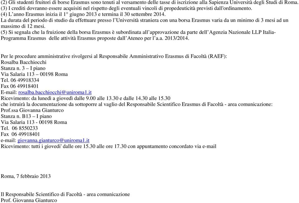 La durata del periodo di studio da effettuare presso l Università straniera con una borsa rasmus varia da un minimo di 3 mesi ad un massimo di 12 mesi.