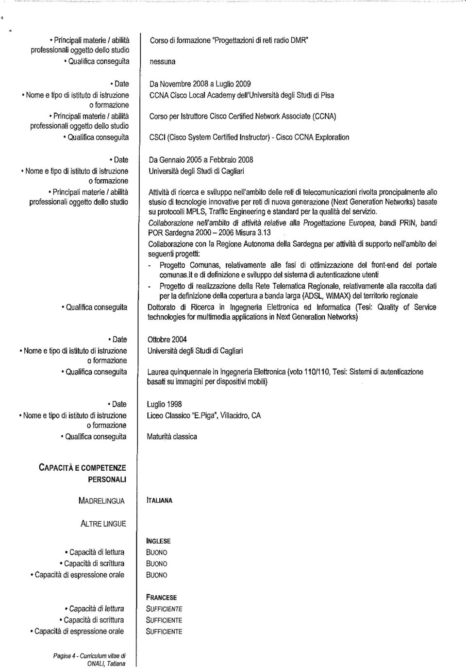 Network Associate (CCNA) CSCI (Cisco System Certified Instructor) - Cisco CCNA Exploration Da Gennaio 2005 a Febbraio 2008 Università degli Studi di Cagliari Attività di ricerca e sviluppo