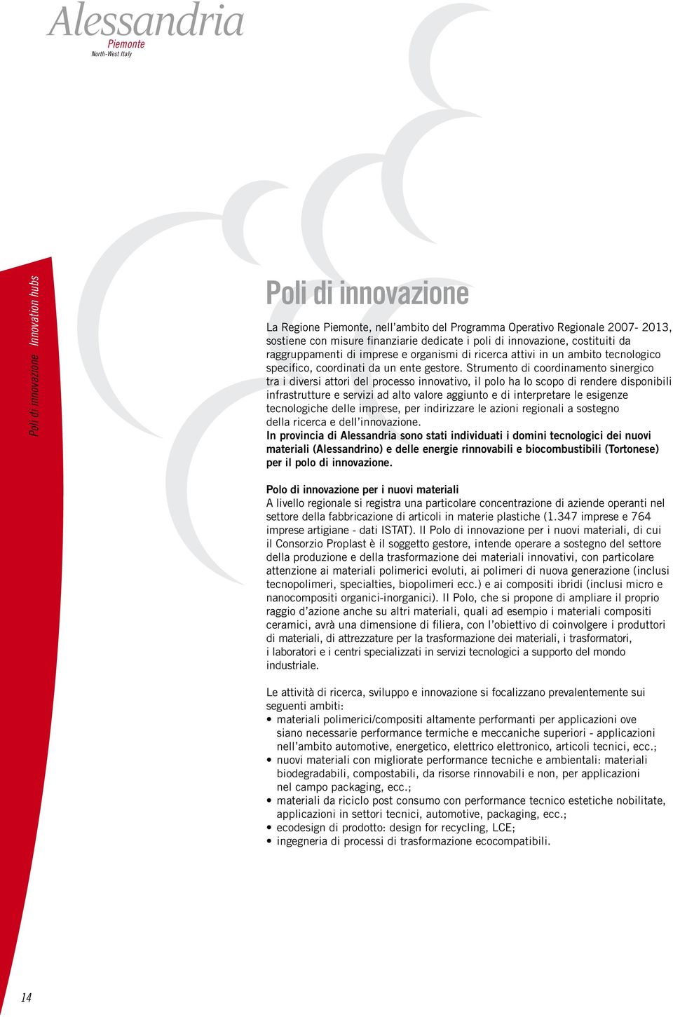 Strumento di coordinamento sinergico tra i diversi attori del processo innovativo, il polo ha lo scopo di rendere disponibili infrastrutture e servizi ad alto valore aggiunto e di interpretare le