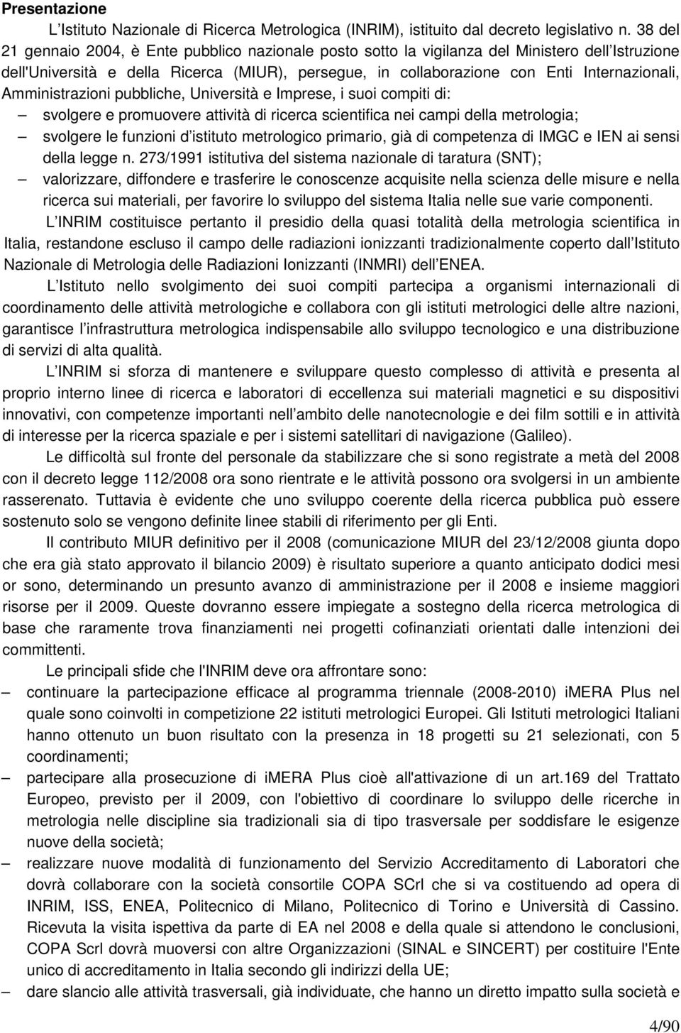 Amministrazioni pubbliche, Università e Imprese, i suoi compiti di: svolgere e promuovere attività di ricerca scientifica nei campi della metrologia; svolgere le funzioni d istituto metrologico