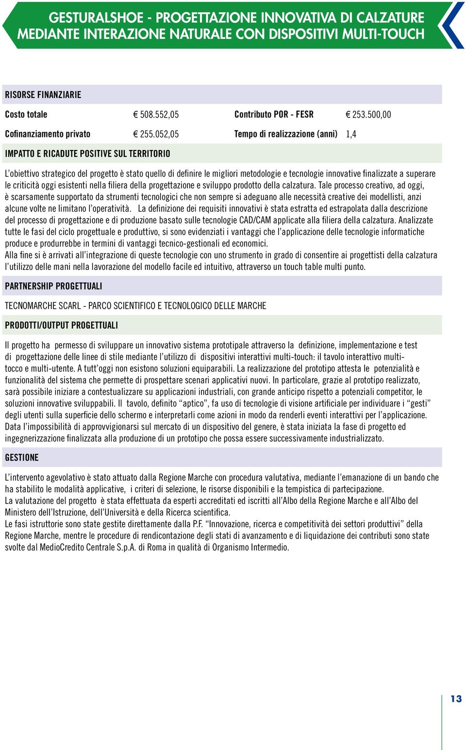 052,05 Tempo di realizzazione (anni) 1,4 IMPATTO E RICADUTE POSITIVE SUL TERRITORIO L obiettivo strategico del progetto è stato quello di definire le migliori metodologie e tecnologie innovative