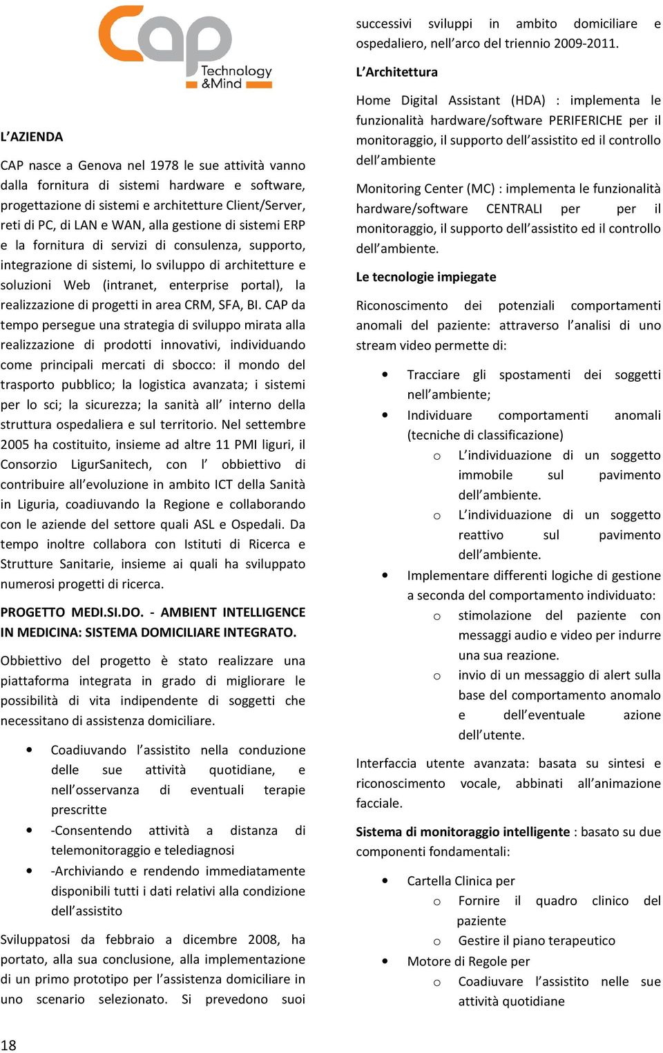 LAN e WAN, alla gestione di sistemi ERP e la fornitura di servizi di consulenza, supporto, integrazione di sistemi, lo sviluppo di architetture e soluzioni Web (intranet, enterprise portal), la