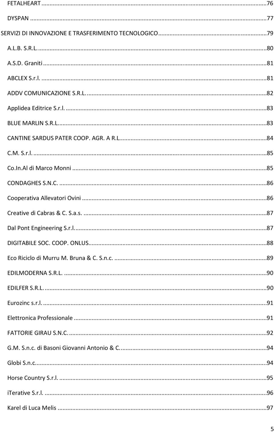 & C. S.a.s....87 Dal Pont Engineering S.r.l....87 DIGITABILE SOC. COOP. ONLUS...88 Eco Riciclo di Murru M. Bruna & C. S.n.c....89 EDILMODERNA S.R.L....90 EDILFER S.R.L....90 Eurozinc s.r.l....91 Elettronica Professionale.