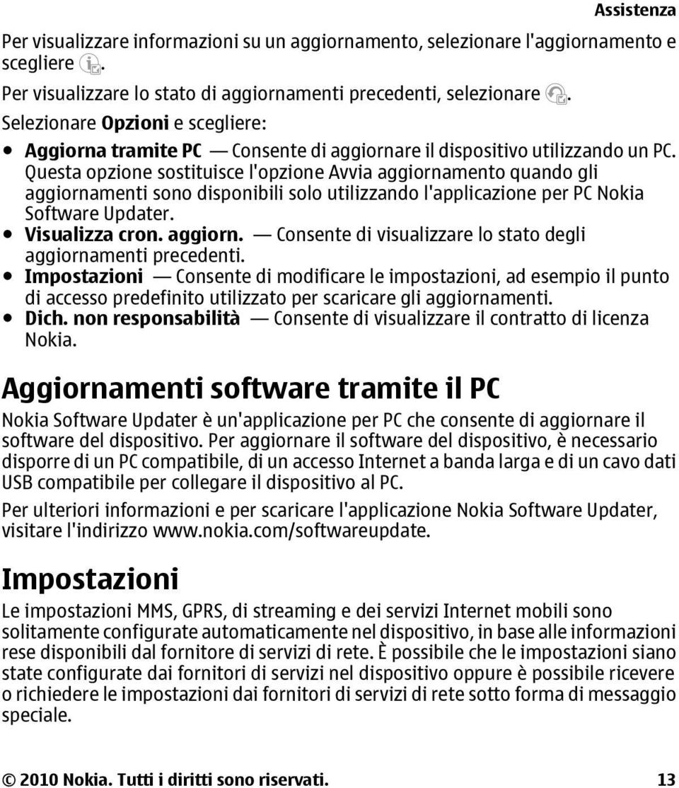 Questa opzione sostituisce l'opzione Avvia aggiornamento quando gli aggiornamenti sono disponibili solo utilizzando l'applicazione per PC Nokia Software Updater. Visualizza cron. aggiorn. Consente di visualizzare lo stato degli aggiornamenti precedenti.