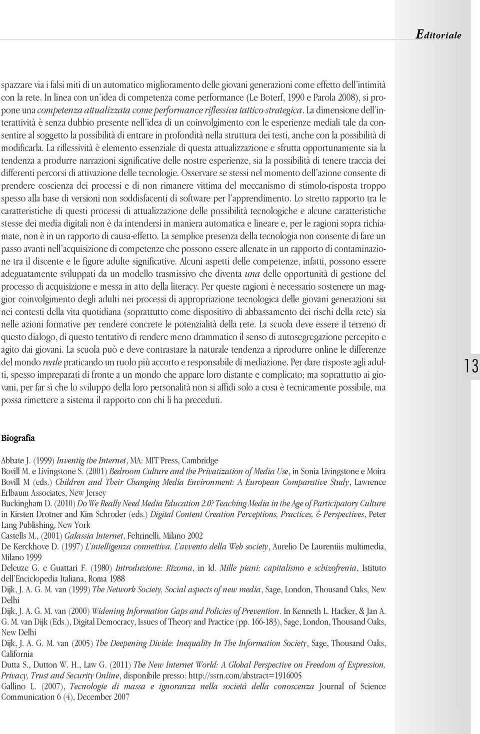 La dimensione dell interattività è senza dubbio presente nell idea di un coinvolgimento con le esperienze mediali tale da consentire al soggetto la possibilità di entrare in profondità nella