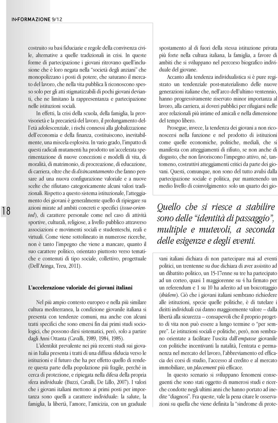 vita pubblica li riconoscono spesso solo per gli atti stigmatizzabili di pochi giovani devianti, che ne limitano la rappresentanza e partecipazione nelle istituzioni sociali.